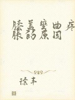 膝盖弯曲疼痛肿胀的原因