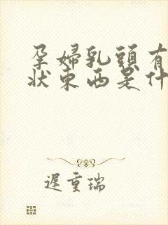 孕妇乳头有颗粒状东西是什么原因