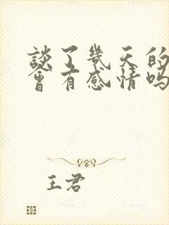 谈了几天的恋爱会有感情吗