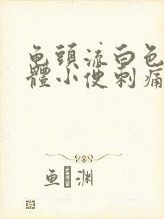 龟头流白色的液体小便刺痛是怎么回事