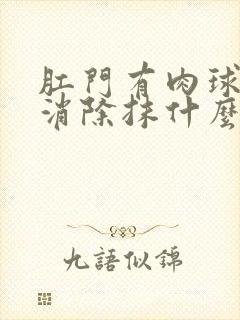 肛门有肉球怎么消除抹什么药膏