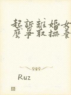 起诉离婚女方怎么争取抚养权