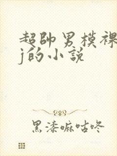 超帅男模裸露jj的小说