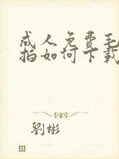 成人免费毛片偷拍如何下载