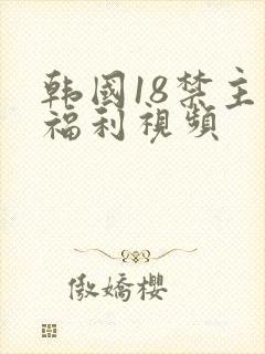 韩国18禁主播福利视频