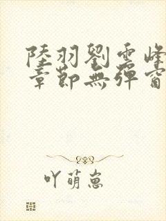 陆羽刘云峰最新章节无弹窗笔趣阁