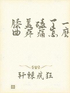 膝盖磕了一下弯曲疼痛怎么办