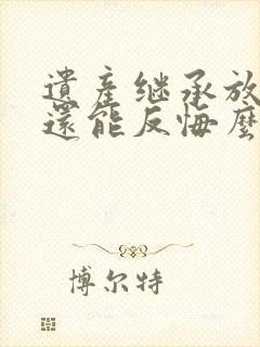 遗产继承放弃了还能反悔么