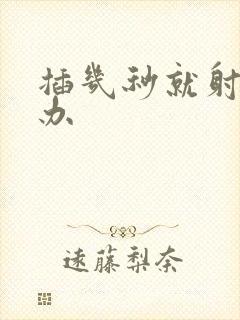 插几秒就射怎么办