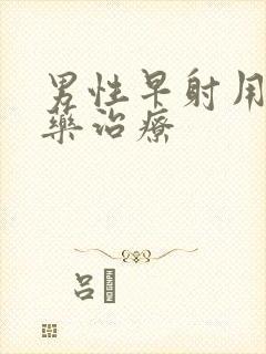 男性早射用什么药治疗