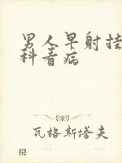 男人早射挂什么科看病