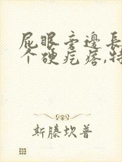 屁眼旁边长了一个硬疙瘩,特别痛