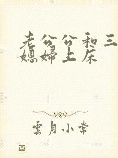 老公公和三个儿媳妇上床