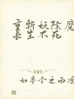 重斩妖除魔开始长生不死