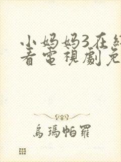 小妈妈3在线观看电视剧免费高清