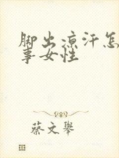 脚出凉汗怎么回事女性