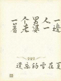 一个男人一边哄着老婆一边哄着情人怎么办