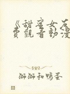 《甜蜜女友》免费观看动漫版