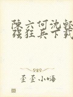 陈六何沈轻舞最强狂兵下载封面