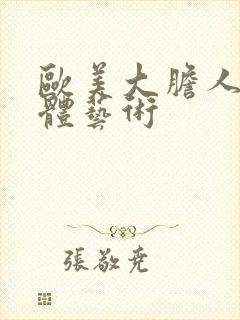 欧美大胆人体裸体艺术