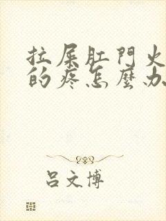 拉屎肛门火辣辣的疼怎么办