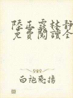 陆正霆林静小说免费阅读全文无弹窗