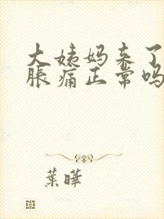 大姨妈来了肚子胀痛正常吗