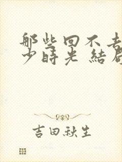 那些回不去的年少时光 结局