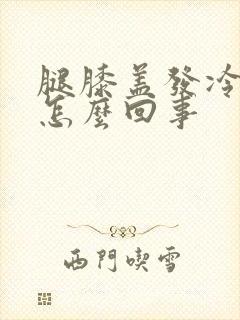 腿膝盖发冷发凉怎么回事