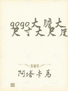 gogo大胆大尺寸大尺度高清