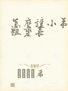 怎么让小弟弟变粗变长