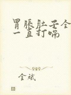 胃胀肚子全是气一直打嗝