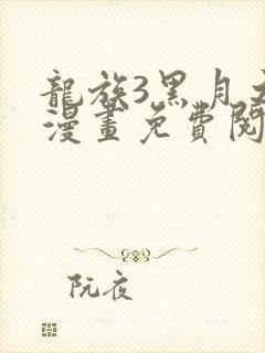 龙族3黑月之潮漫画免费阅读下拉式