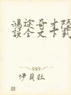 鸿途奇才陆羽小说全文下载