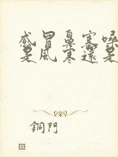 感冒鼻塞嗓子疼是风寒还是风热