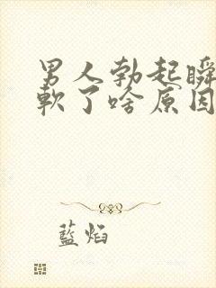 男人勃起瞬间就软了啥原因