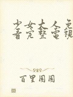 少女大人免费观看完整电视剧高清版下载安装