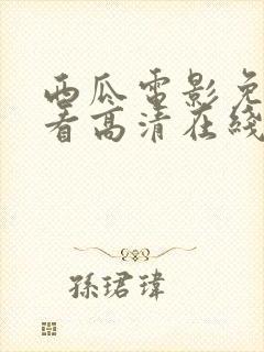 西瓜电影免费观看高清在线播放