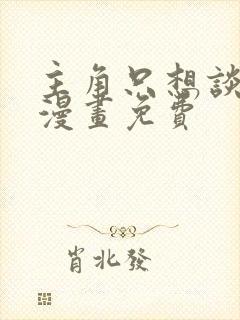 主角只想谈恋爱漫画免费