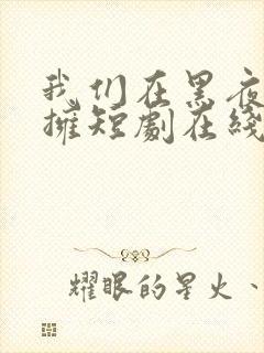 我们在黑夜中相拥短剧在线观看免费