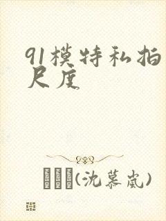 91模特私拍大尺度