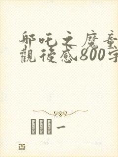 哪吒之魔童降世观后感800字