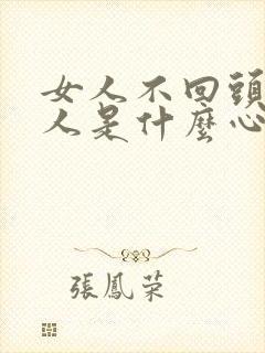 女人不回头,男人是什么心理