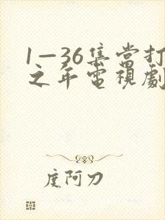 1—36集当打之年电视剧免费观看