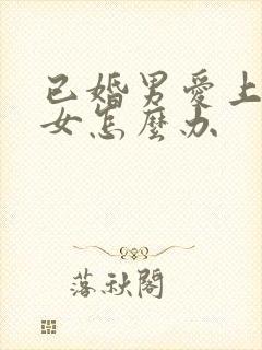 已婚男爱上已婚女怎么办