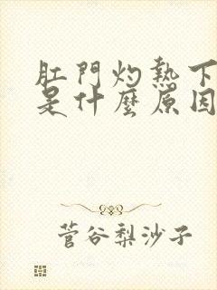 肛门灼热下坠感是什么原因