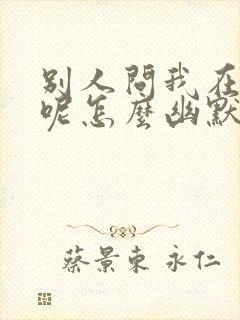 别人问我在干嘛呢怎么幽默回复