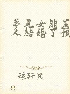 梦见女朋友跟别人结婚了预示什么