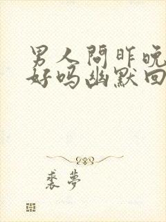 男人问昨晚睡得好吗幽默回复封面