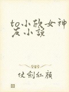 to小欣女神朋友小说
